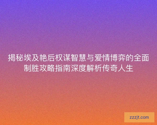揭秘埃及艳后权谋智慧与爱情博弈的全面制胜攻略指南深度解析传奇人生