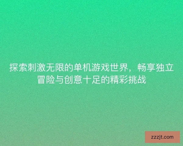 探索刺激无限的单机游戏世界，畅享独立冒险与创意十足的精彩挑战