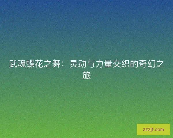 武魂蝶花之舞：灵动与力量交织的奇幻之旅