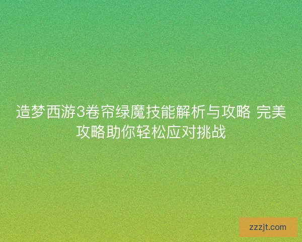 造梦西游3卷帘绿魔技能解析与攻略 完美攻略助你轻松应对挑战