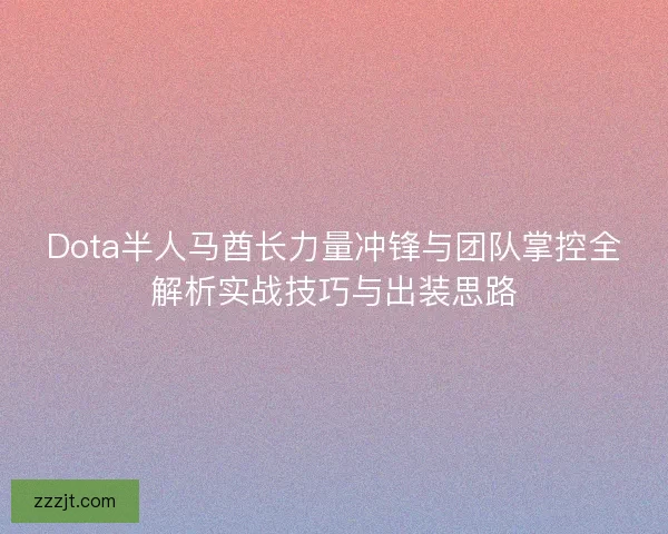 Dota半人马酋长力量冲锋与团队掌控全解析实战技巧与出装思路