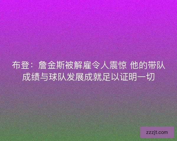 布登：詹金斯被解雇令人震惊 他的带队成绩与球队发展成就足以证明一切