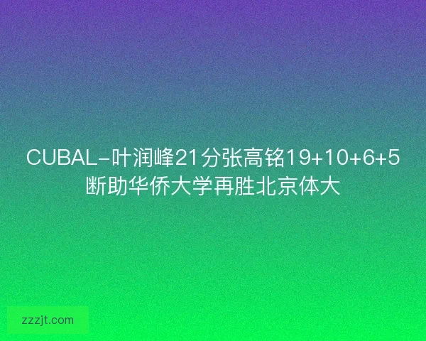 CUBAL-叶润峰21分张高铭19+10+6+5断助华侨大学再胜北京体大