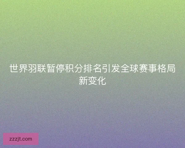 世界羽联暂停积分排名引发全球赛事格局新变化