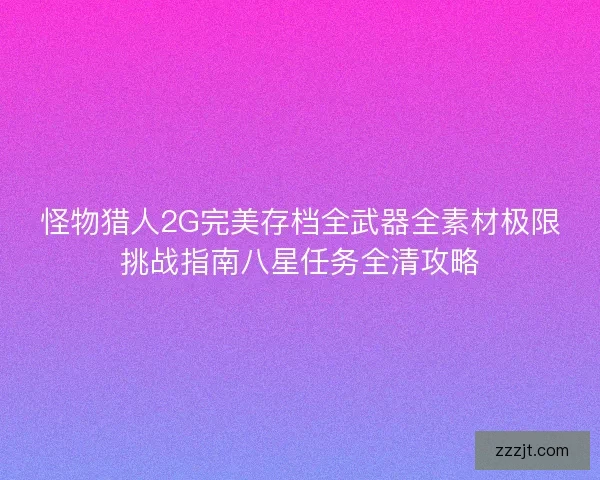 怪物猎人2G完美存档全武器全素材极限挑战指南八星任务全清攻略