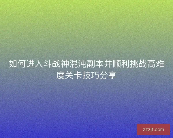 如何进入斗战神混沌副本并顺利挑战高难度关卡技巧分享