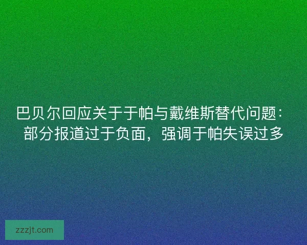 巴贝尔回应关于于帕与戴维斯替代问题：部分报道过于负面，强调于帕失误过多
