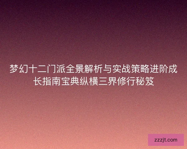 梦幻十二门派全景解析与实战策略进阶成长指南宝典纵横三界修行秘笈